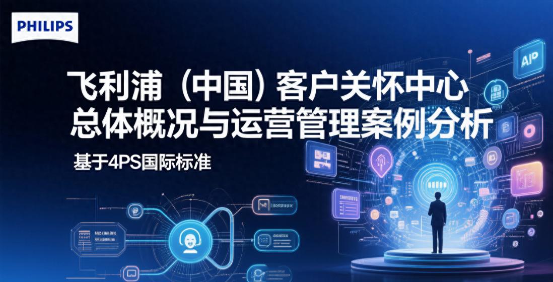 飞利浦（中国）客户关怀中心总体概况与运营管理案例分析